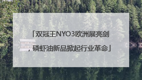 双冠王NYO3欧洲展亮剑，磷虾油新品掀起行业革命