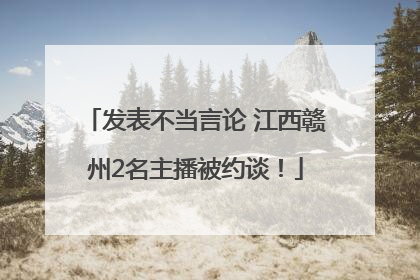 发表不当言论 江西赣州2名主播被约谈！
