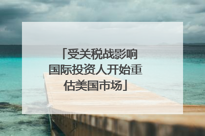 受关税战影响 国际投资人开始重估美国市场