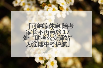 可纳凉休息 陪考家长不再煎熬 17处“助考公交驿站”为淄博中考护航