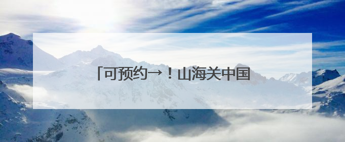 可预约→！山海关中国长城博物馆正式开馆！