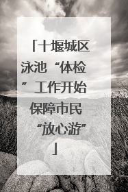 十堰城区泳池“体检”工作开始 保障市民“放心游”
