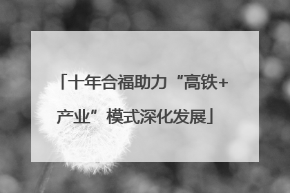 十年合福助力“高铁+产业”模式深化发展