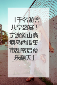 千名游客共享盛宴！宁波象山高塘岛西瓜集市甜蜜启幕乐翻天
