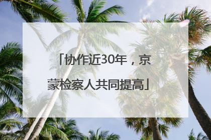 协作近30年，京蒙检察人共同提高