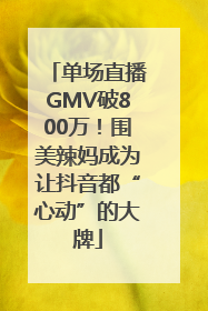 单场直播GMV破800万！围美辣妈成为让抖音都“心动”的大牌