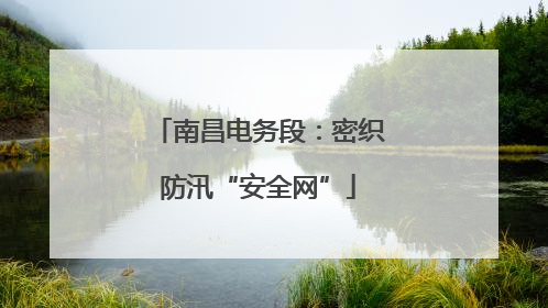 南昌电务段：密织防汛“安全网”