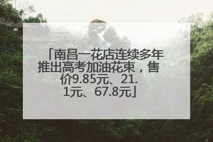 南昌一花店连续多年推出高考加油花束，售价9.85元、21.1元、67.8元