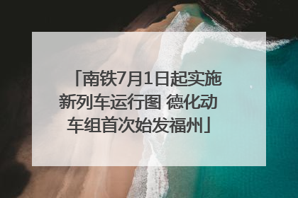南铁7月1日起实施新列车运行图 德化动车组首次始发福州