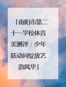 南阳市第二十一学校体音美测评：少年跃动间绽放艺韵风华