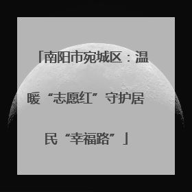 南阳市宛城区：温暖“志愿红”守护居民“幸福路”