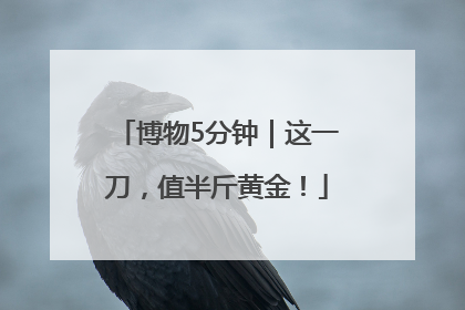 博物5分钟｜这一刀，值半斤黄金！