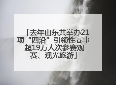 去年山东共举办21项“四沿”引领性赛事 超19万人次参赛观赛、观光旅游