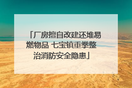 厂房擅自改建还堆易燃物品 七宝镇重拳整治消防安全隐患