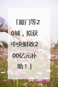 厦门等20城，拟获中央财政200亿元补助！