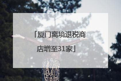 厦门离境退税商店增至31家