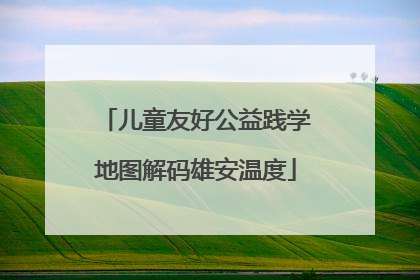 儿童友好公益践学地图解码雄安温度