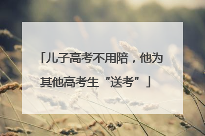 儿子高考不用陪，他为其他高考生“送考”