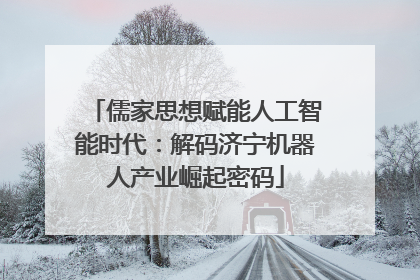 儒家思想赋能人工智能时代：解码济宁机器人产业崛起密码