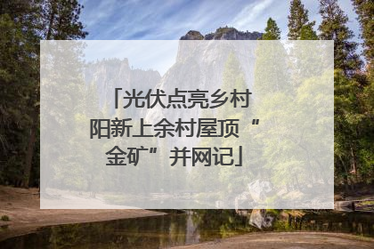 光伏点亮乡村 阳新上余村屋顶“金矿”并网记