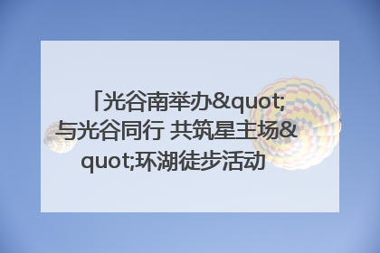 光谷南举办"与光谷同行 共筑星主场"环湖徒步活动 吸引500余名市民参与