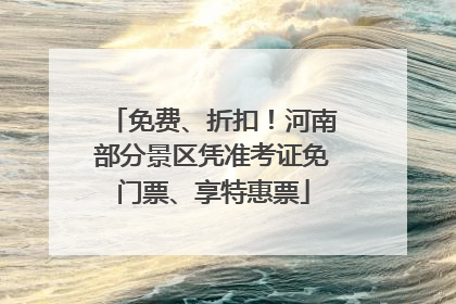 免费、折扣！河南部分景区凭准考证免门票、享特惠票