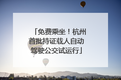 免费乘坐！杭州首批持证载人自动驾驶公交试运行