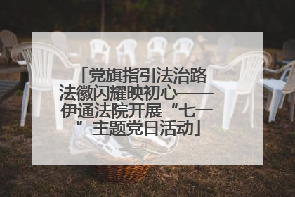 党旗指引法治路 法徽闪耀映初心——伊通法院开展“七一”主题党日活动
