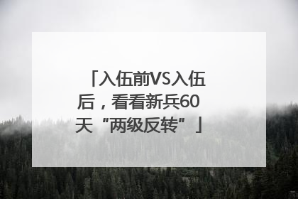 入伍前VS入伍后，看看新兵60天“两级反转”