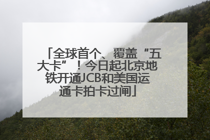 全球首个、覆盖“五大卡”！今日起北京地铁开通JCB和美国运通卡拍卡过闸