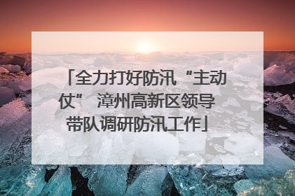 全力打好防汛“主动仗” 漳州高新区领导带队调研防汛工作