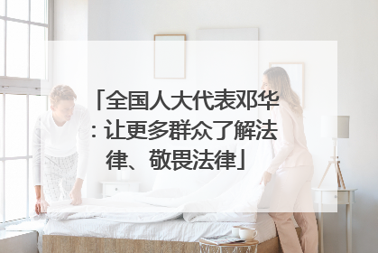 全国人大代表邓华：让更多群众了解法律、敬畏法律