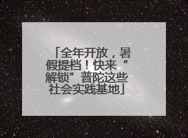 全年开放，暑假提档！快来“解锁”普陀这些社会实践基地