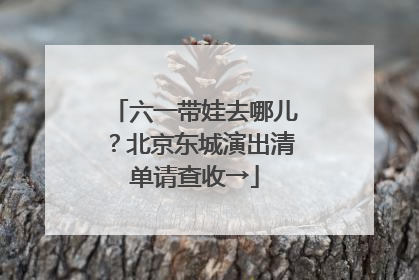 六一带娃去哪儿？北京东城演出清单请查收→