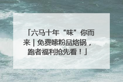 六马十年“味”你而来｜免费嗦粉品烙锅，跑者福利抢先看！