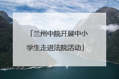 兰州中院开展中小学生走进法院活动