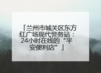 兰州市城关区东方红广场现代警务站：24小时在线的“平安便利店”