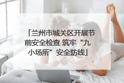 兰州市城关区开展节前安全检查 筑牢“九小场所”安全防线