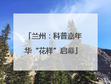 兰州：科普嘉年华“花样”启幕