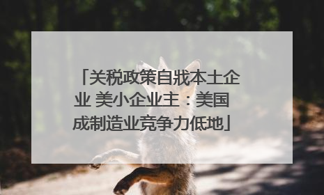 关税政策自戕本土企业 美小企业主：美国成制造业竞争力低地