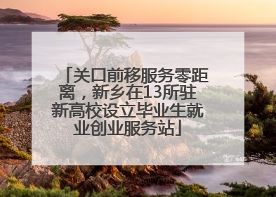 关口前移服务零距离，新乡在13所驻新高校设立毕业生就业创业服务站