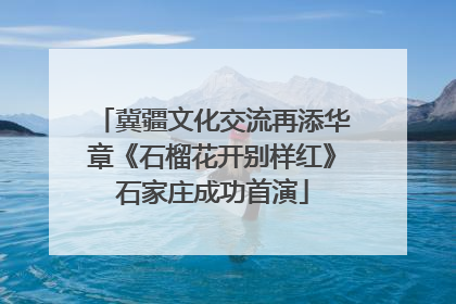 冀疆文化交流再添华章《石榴花开别样红》石家庄成功首演