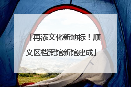 再添文化新地标！顺义区档案馆新馆建成