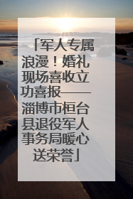 军人专属浪漫！婚礼现场喜收立功喜报——淄博市桓台县退役军人事务局暖心送荣誉