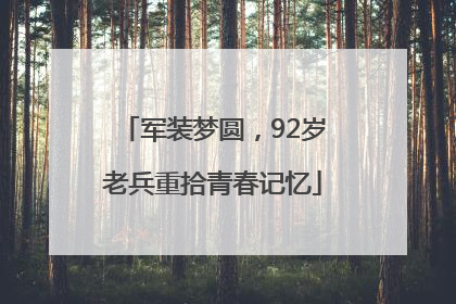 军装梦圆，92岁老兵重拾青春记忆