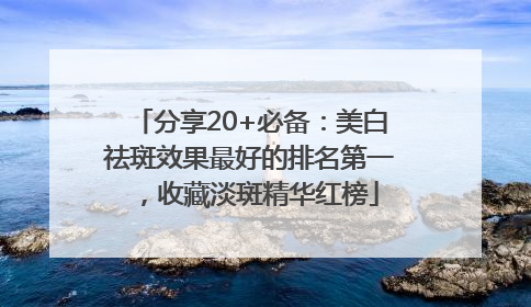 分享20+必备：美白祛斑效果最好的排名第一，收藏淡斑精华红榜