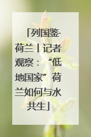 列国鉴·荷兰丨记者观察：“低地国家”荷兰如何与水共生