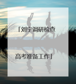 刘宁调研检查高考准备工作