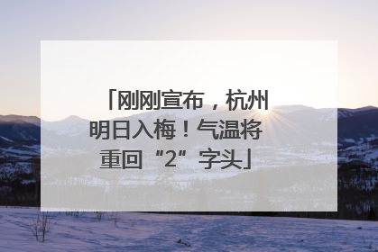 刚刚宣布，杭州明日入梅！气温将重回“2”字头