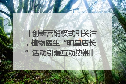 创新营销模式引关注，植物医生“明星店长”活动引爆互动热潮